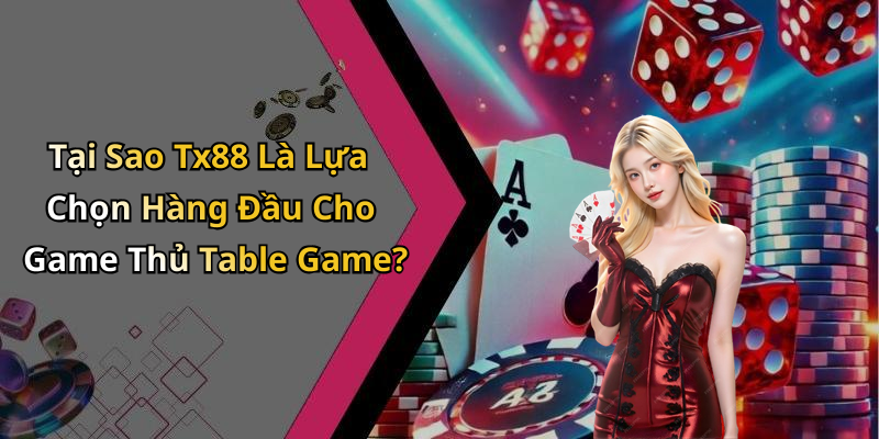 Tại Sao Tx88 Là Lựa Chọn Hàng Đầu Cho Game Thủ Table Game?