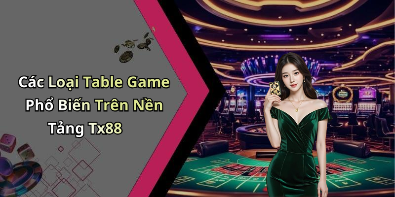 Các Loại Table Game Phổ Biến Trên Nền Tảng Tx88