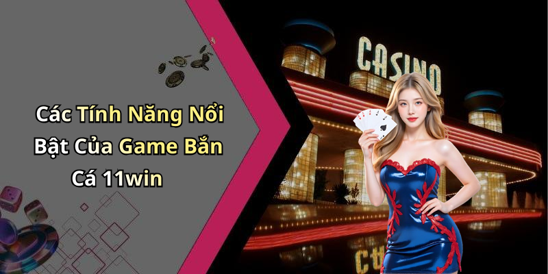 Các Tính Năng Nổi Bật Của Game Bắn Cá 11win