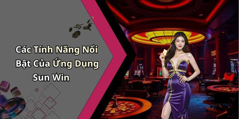 Các Tính Năng Nổi Bật Của Ứng Dụng Sun Win