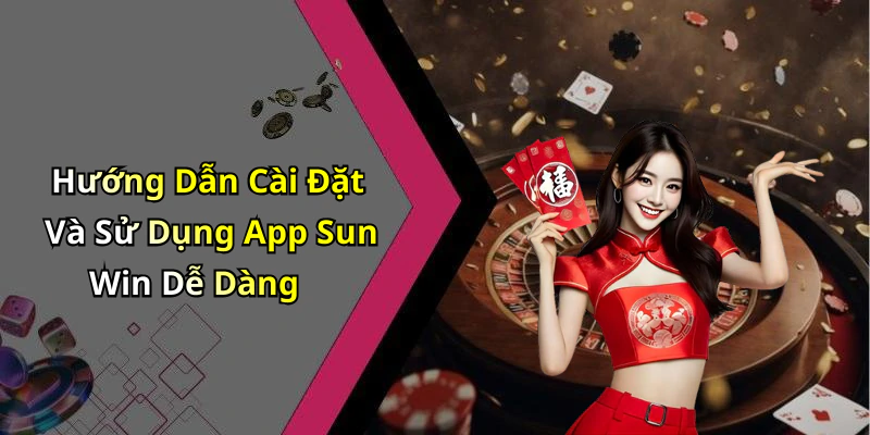 Hướng Dẫn Cài Đặt Và Sử Dụng App Sun Win Dễ Dàng