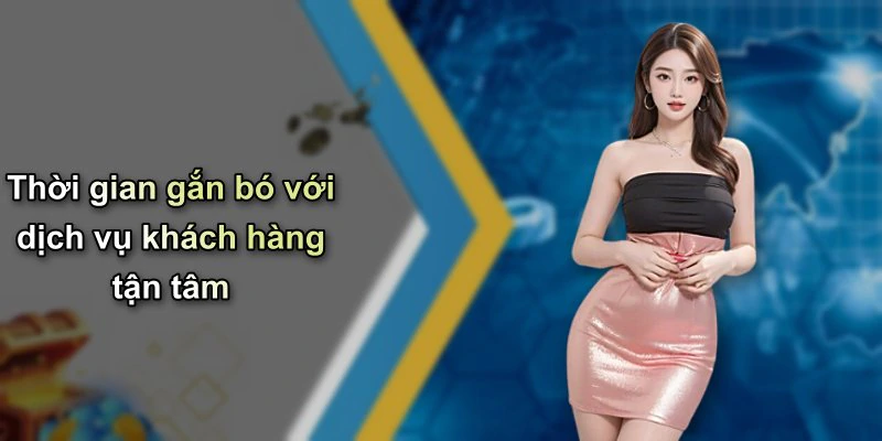 Thời gian gắn bó với dịch vụ khách hàng tận tâm